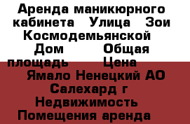Аренда маникюрного кабинета › Улица ­ Зои Космодемьянской › Дом ­ 65 › Общая площадь ­ 8 › Цена ­ 17 000 - Ямало-Ненецкий АО, Салехард г. Недвижимость » Помещения аренда   